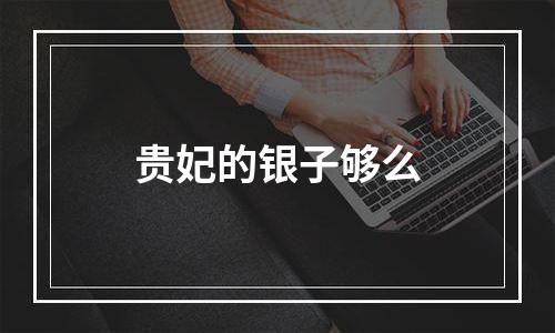 贵妃的银子够么
