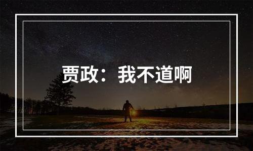 贾政：我不道啊