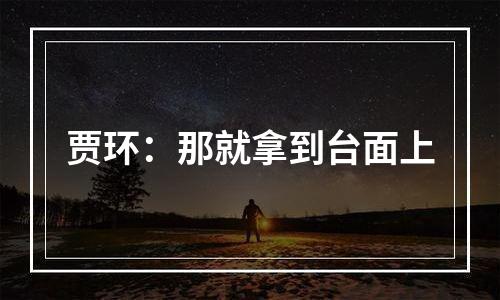 贾环：那就拿到台面上