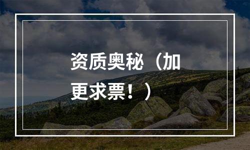 资质奥秘（加更求票！）