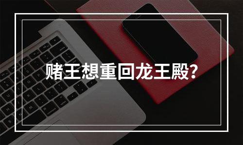 赌王想重回龙王殿？