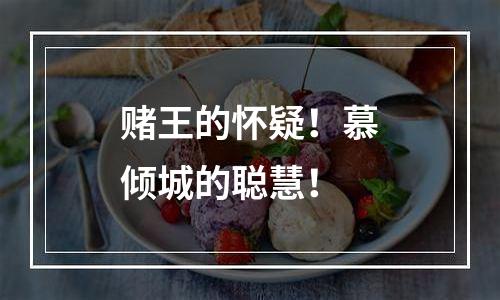 赌王的怀疑！慕倾城的聪慧！