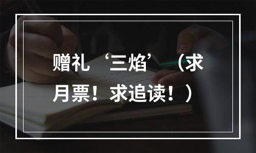 赠礼‘三焰’（求月票！求追读！）