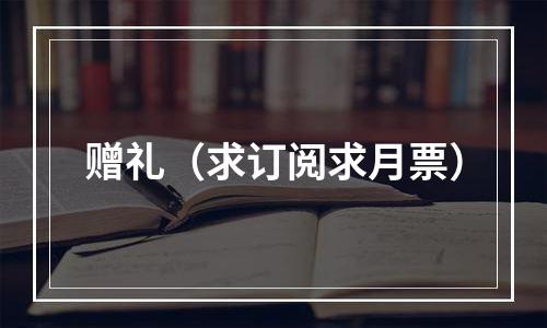 赠礼（求订阅求月票）
