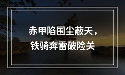 赤甲陷围尘蔽天， 铁骑奔雷破险关