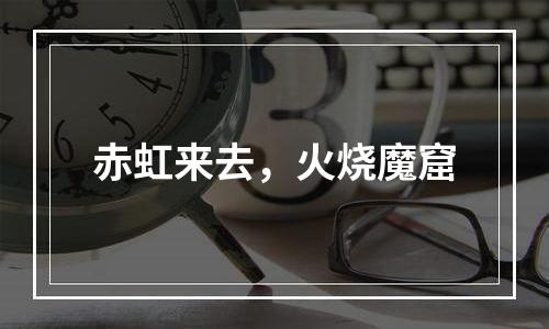 赤虹来去，火烧魔窟