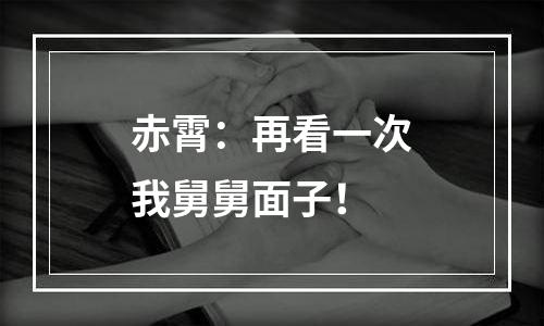 赤霄：再看一次我舅舅面子！