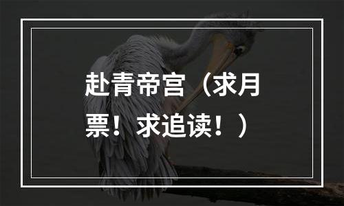 赴青帝宫（求月票！求追读！）