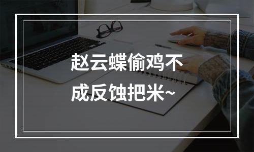 赵云蝶偷鸡不成反蚀把米~