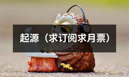 起源（求订阅求月票）