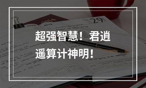 超强智慧！君逍遥算计神明！