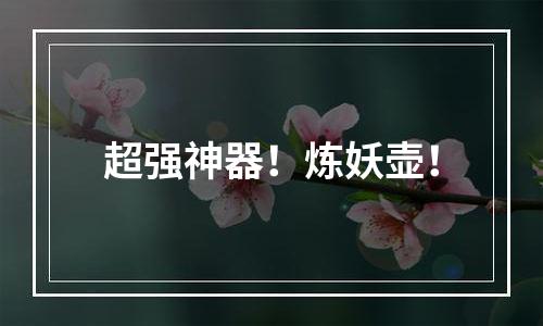 超强神器！炼妖壶！