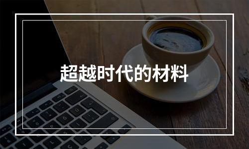 超越时代的材料