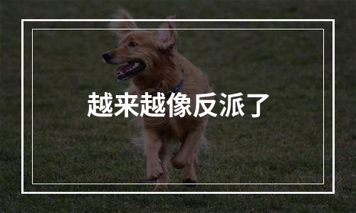 越来越像反派了