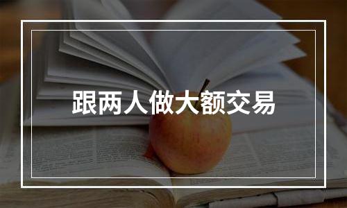 跟两人做大额交易