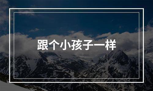 跟个小孩子一样
