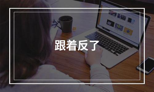 跟着反了