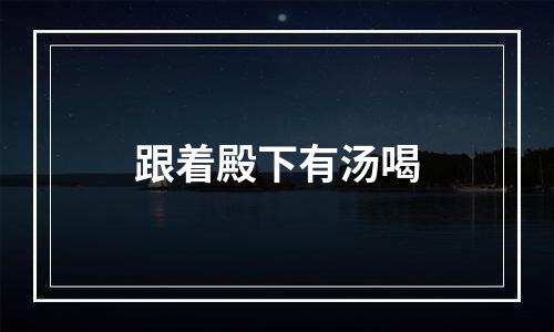 跟着殿下有汤喝