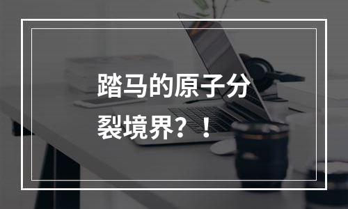 踏马的原子分裂境界？！