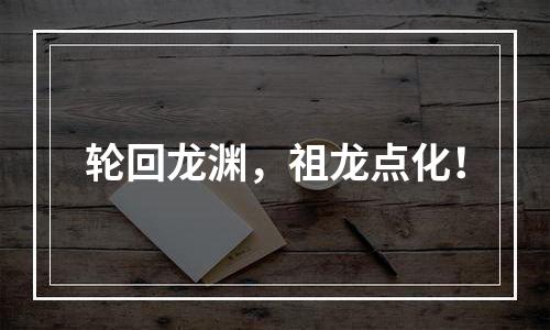 轮回龙渊，祖龙点化！