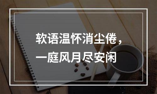 软语温怀消尘倦，一庭风月尽安闲