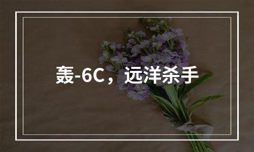 轰-6C，远洋杀手