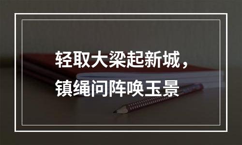 轻取大梁起新城，镇绳问阵唤玉景