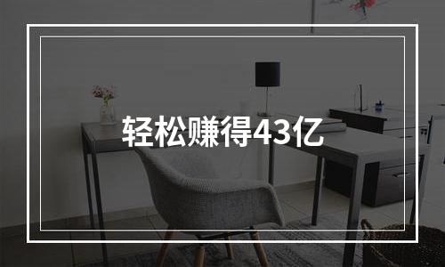 轻松赚得43亿