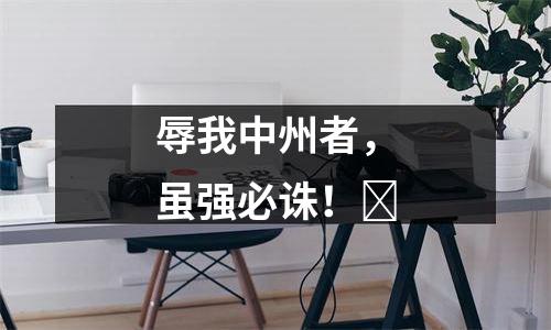 辱我中州者，虽强必诛！​