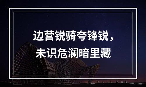 边营锐骑夸锋锐， 未识危澜暗里藏