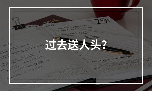 过去送人头？