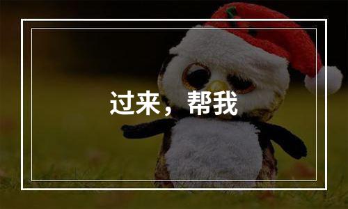 过来，帮我