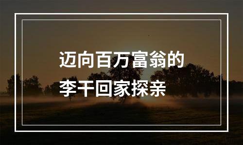 迈向百万富翁的李干回家探亲