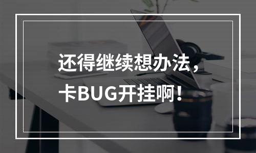 还得继续想办法，卡BUG开挂啊！