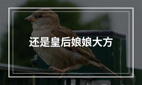 还是皇后娘娘大方