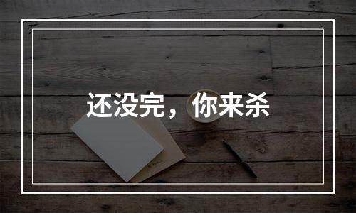 还没完，你来杀