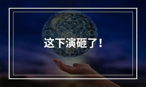 这下演砸了！