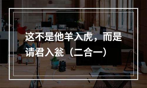 这不是他羊入虎，而是请君入瓮（二合一）
