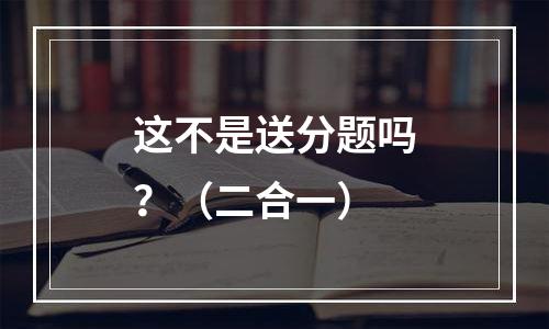 这不是送分题吗？（二合一）