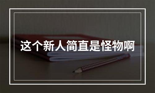 这个新人简直是怪物啊