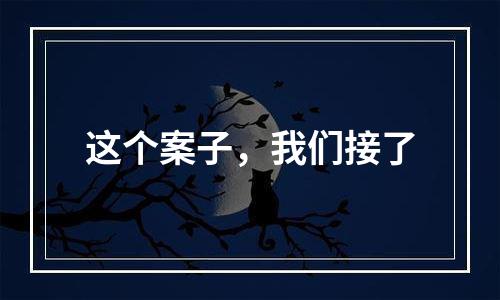 这个案子，我们接了