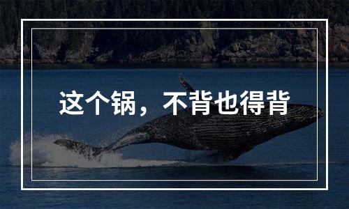 这个锅，不背也得背