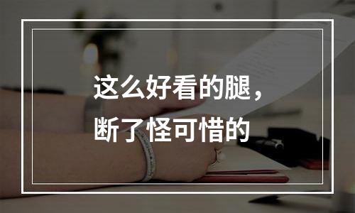 这么好看的腿，断了怪可惜的