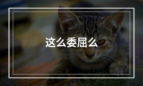 这么委屈么