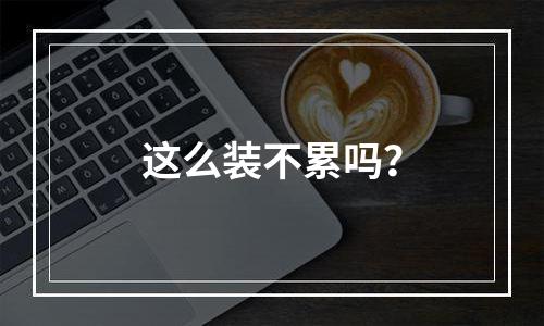 这么装不累吗？