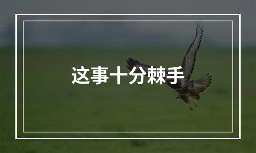这事十分棘手