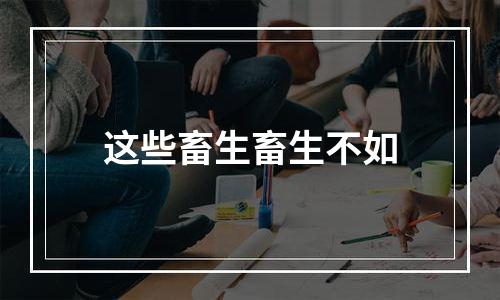 这些畜生畜生不如