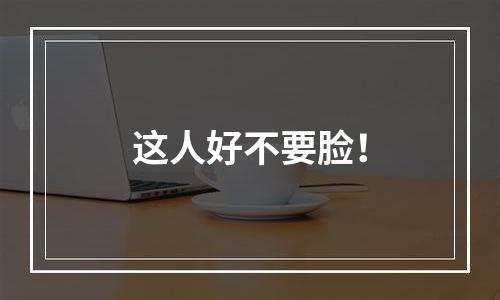这人好不要脸！
