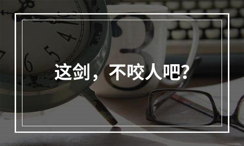 这剑，不咬人吧？