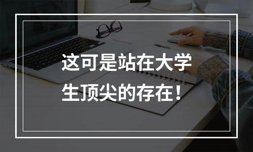 这可是站在大学生顶尖的存在！